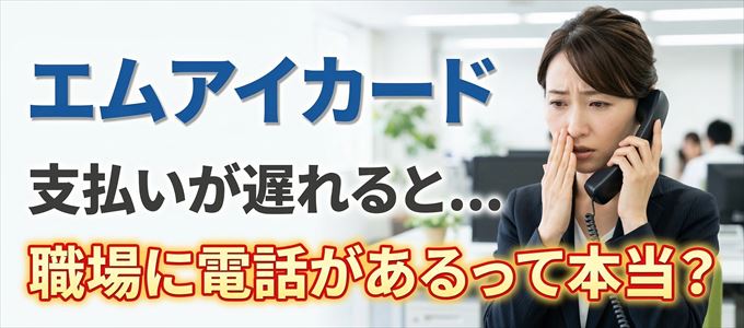エムアイカードの支払いが遅れると職場に電話が掛かってくるのは本当？